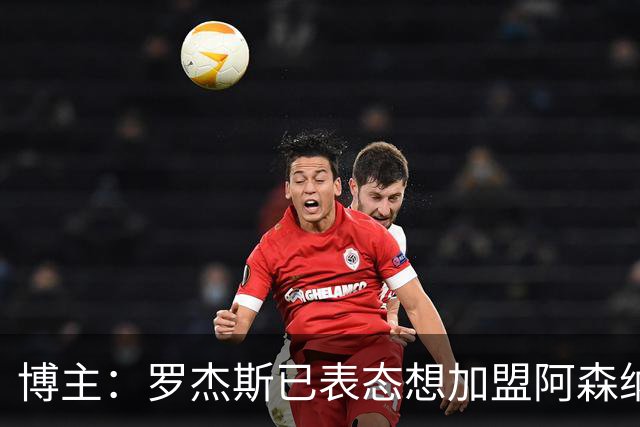 博主：罗杰斯已表态想加盟阿森纳 枪手还关注布阿迪等人+皇马中场