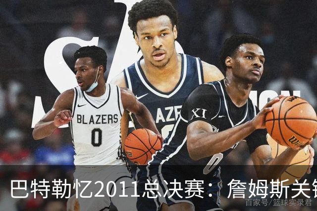 巴特勒忆2011总决赛：詹姆斯关键球回传韦德 后者大喊“投啊！”