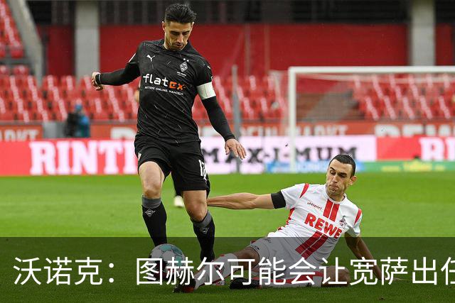 沃诺克：图赫尔可能会让宽萨出任右后卫，但我认为斯通斯更合适