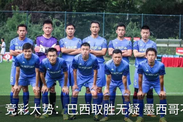 竞彩大势：巴西取胜无疑 墨西哥不败可期