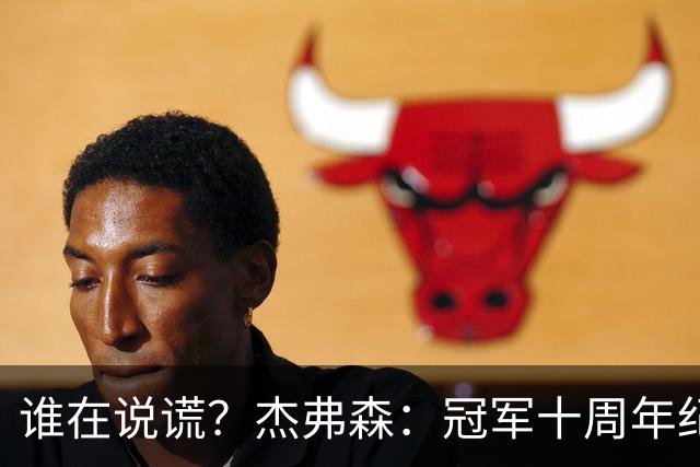 谁在说谎？杰弗森：冠军十周年纪念是小群发起的 联系过莫兹戈夫
