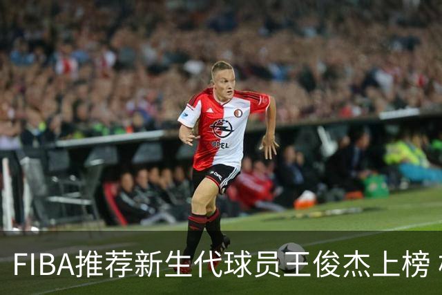 FIBA推荐新生代球员王俊杰上榜 杨瀚森有望成世界级球星